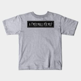 A t'mer malli per mu? Kids T-Shirt